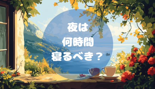 夜は何時間寝るべき？睡眠の質を高める最適な時間とは？