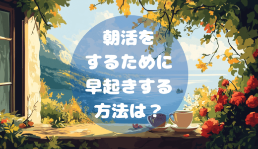 朝活をするために早起きする方法は？そのコツと実践方法を紹介