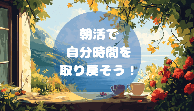 【時間術】朝活で自分時間を取り戻そう！