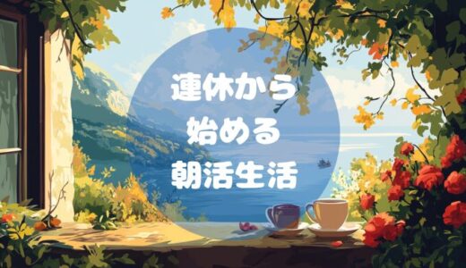 連休から始める朝活生活！無理なく続けやすいサラリーマン向けの成功法